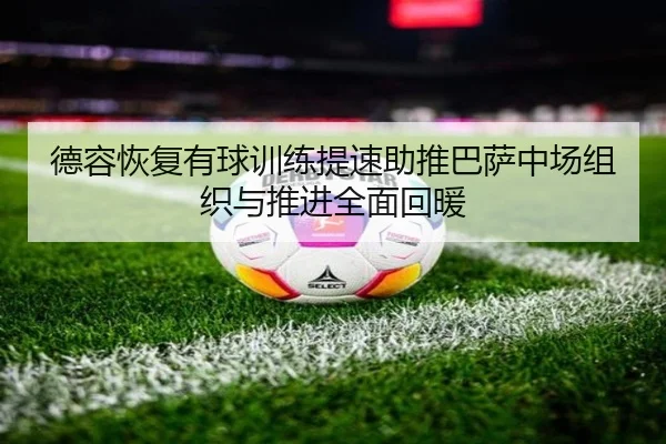 德容恢复有球训练提速助推巴萨中场组织与推进全面回暖