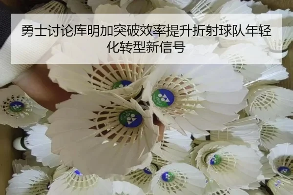勇士讨论库明加突破效率提升折射球队年轻化转型新信号