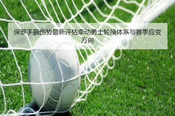 保罗手腕伤势最新评估牵动勇士轮换体系与赛季应变方向